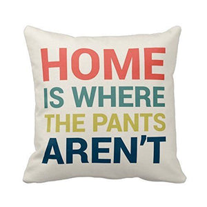 Home Is Where The Pants Aren't Pillow Case Cushion Cover